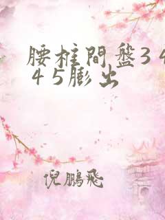 腰椎间盘3 4 4 5膨出