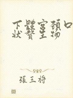 下体宫颈口菜花状赘生物