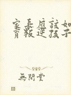 家长应该如何教育叛逆孩子