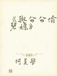 《与公公偷腥的儿媳》