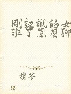 刚认识的女孩下班了怎么聊