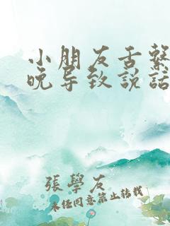 小朋友舌系带剪晚导致说话不清楚怎么办