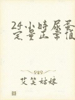 24小时尿蛋白定量正常值是多少