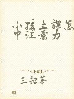 小孩上课怎么集中注意力