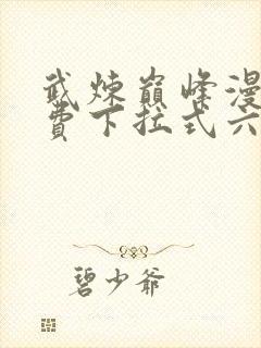 武炼巅峰漫画免费下拉式六漫画奇漫屋