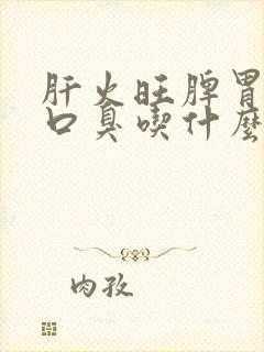 肝火旺脾胃不好口臭吃什么药