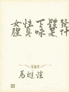 女性下体发出鱼腥臭味是什么原因