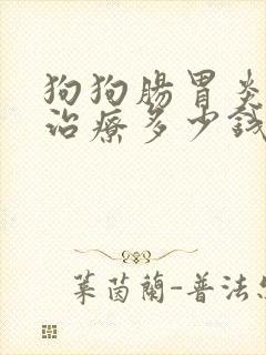 狗狗肠胃炎一般治疗多少钱