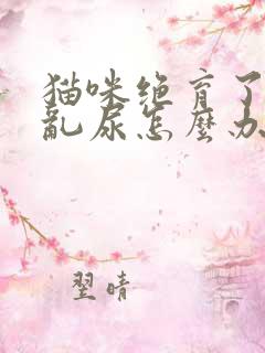 猫咪绝育了还是乱尿怎么办