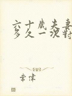 六十岁夫妻生活多久一次对