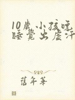 10岁小孩晚上睡觉出虚汗是什么原因引起的