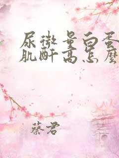 尿微量白蛋白高肌酐高怎么治疗