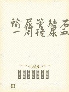 输尿管结石手术一周后尿血怎么办