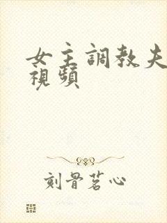 女主调教夫妻奴视频