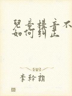 儿童构音不清楚如何纠正