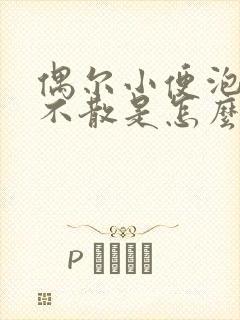 偶尔小便泡沫多不散是怎么回事