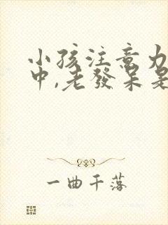 小孩注意力不集中,老发呆是怎么回事