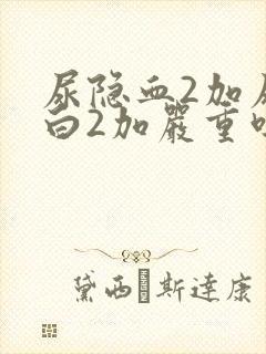 尿隐血2加尿蛋白2加严重吗