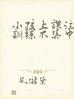 小孩上课注意力训练不集中