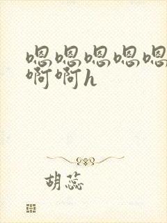 嗯嗯嗯嗯嗯啊啊啊啊h