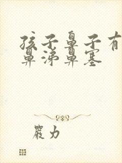 孩子鼻子有黄浓鼻涕鼻塞