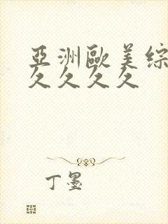 亚洲欧美综合久久久久久