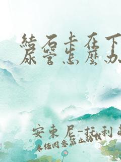 结石卡在下段输尿管怎么办