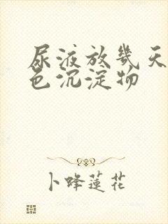 尿液放几天有白色沉淀物