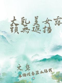 大乳美女露出奶头无遮挡