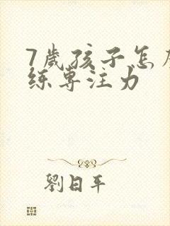 7岁孩子怎么训练专注力