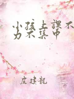 小孩上课不注意力不集中