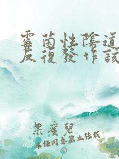 霉菌性阴道发炎反复发作该怎么办