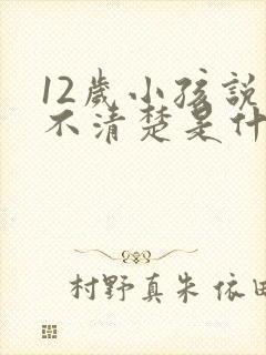 12岁小孩说话不清楚是什么原因