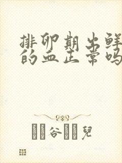 排卵期出鲜红色的血正常吗