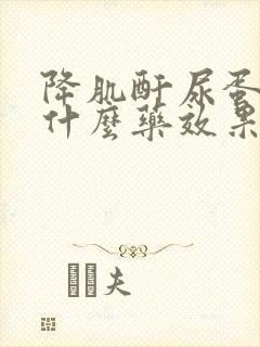 降肌酐尿蛋白吃什么药效果最好呢