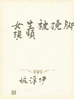 女生被挠脚心的视频