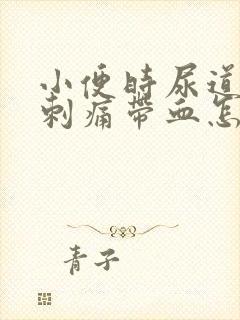 小便时尿道灼热刺痛带血怎么回事