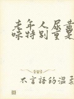 老年人尿黄尿骚味特别重是什么原因