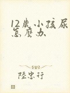 12岁小孩尿床怎么办