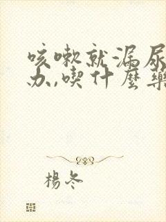 咳嗽就漏尿怎么办,吃什么药