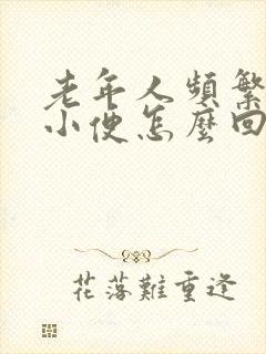 老年人频繁起夜小便怎么回事