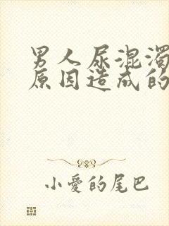 男人尿混浊什么原因造成的?