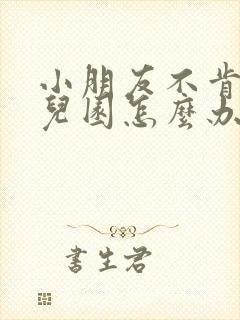 小朋友不肯去幼儿园怎么办