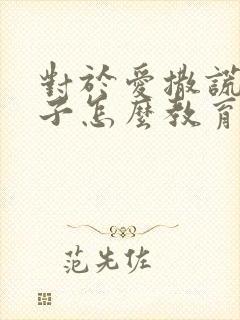 对于爱撒谎的孩子怎么教育