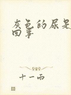 灰色的尿是怎么回事