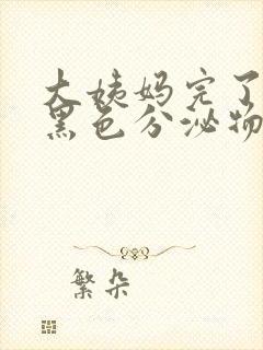 大姨妈完了还有黑色分泌物是什么