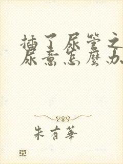 插了尿管之后有尿意怎么办