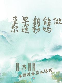 孕早期能做凯格尔运动吗