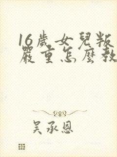 16岁女儿叛逆严重怎么教育