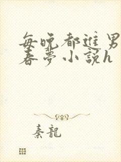 每晚都进男神们春梦小说h